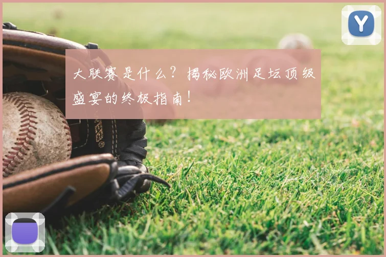 大联赛是什么？揭秘欧洲足坛顶级盛宴的终极指南！