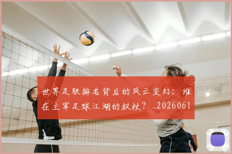 世界足联排名背后的风云变幻：谁在主宰足球江湖的权杖？_20260610190248