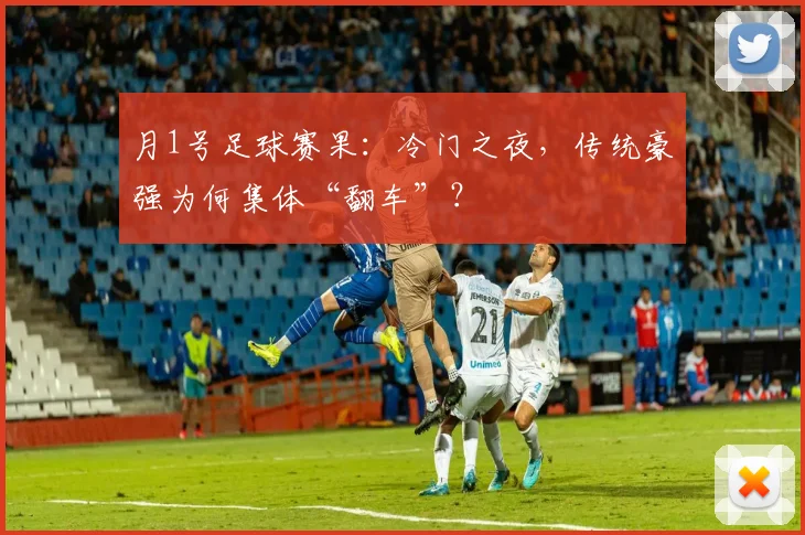 月1号足球赛果:冷门之夜,传统豪强为何集体“翻车”?