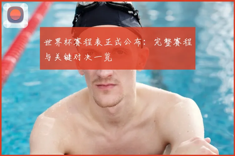 世界杯赛程表正式公布：完整赛程与关键对决一览