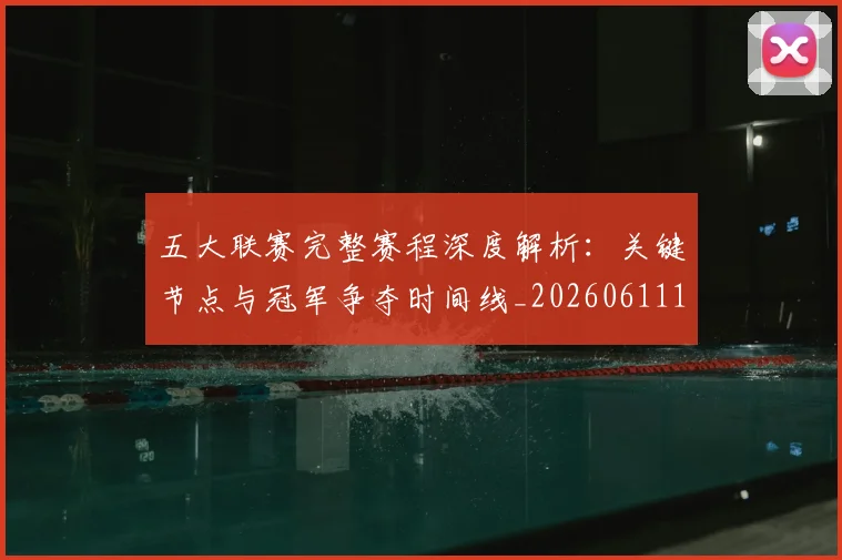 五大联赛完整赛程深度解析：关键节点与冠军争夺时间线_20260611141042