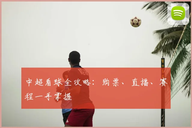 中超看球全攻略：购票、直播、赛程一手掌握