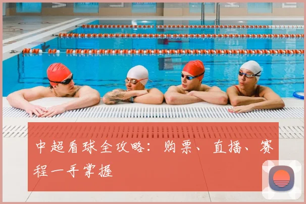 中超看球全攻略:购票、直播、赛程一手掌握