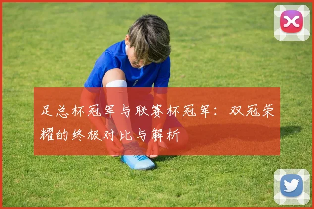 足总杯冠军与联赛杯冠军：双冠荣耀的终极对比与解析