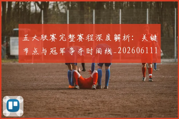 五大联赛完整赛程深度解析：关键节点与冠军争夺时间线_20260611141042