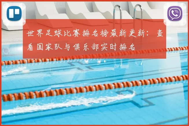世界足球比赛排名榜最新更新：查看国家队与俱乐部实时排名