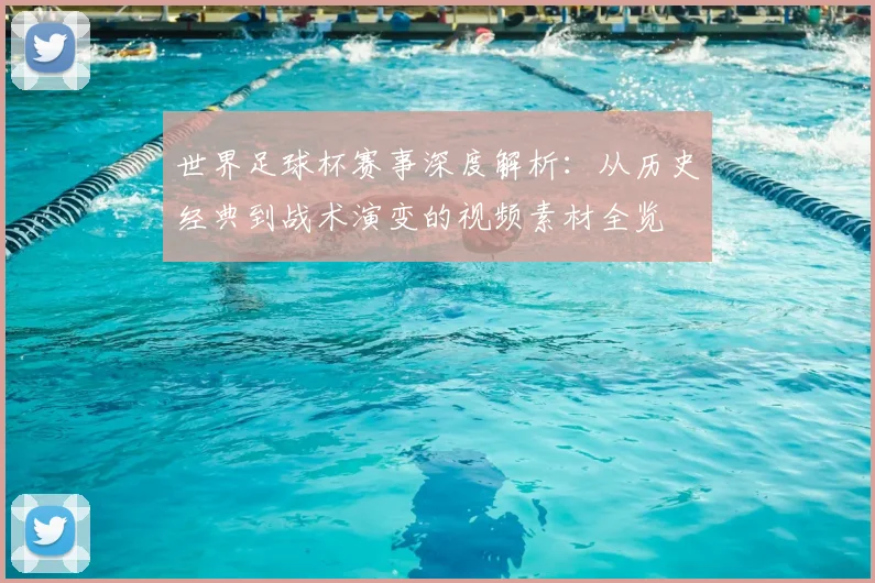 世界足球杯赛事深度解析：从历史经典到战术演变的视频素材全览