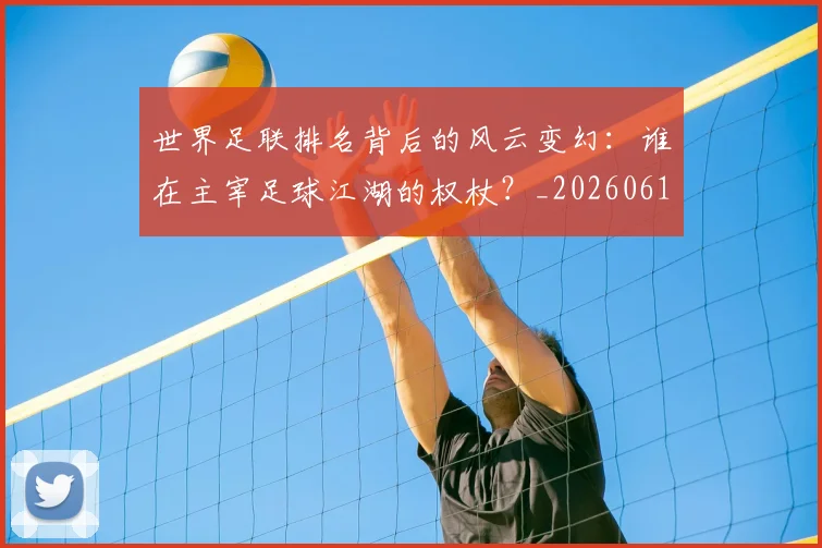 世界足联排名背后的风云变幻：谁在主宰足球江湖的权杖？_20260610190248