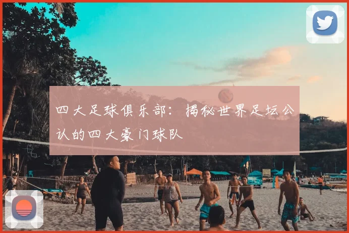 四大足球俱乐部：揭秘世界足坛公认的四大豪门球队