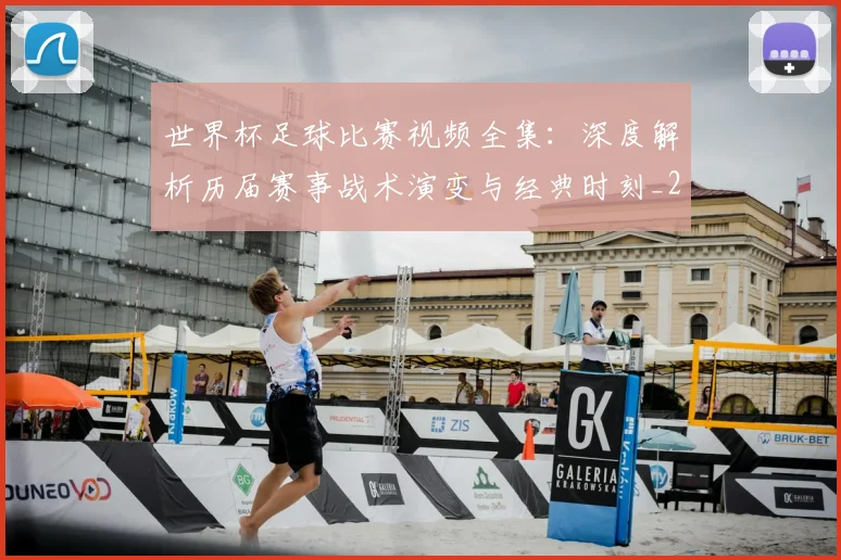 世界杯足球比赛视频全集：深度解析历届赛事战术演变与经典时刻_20260609201336