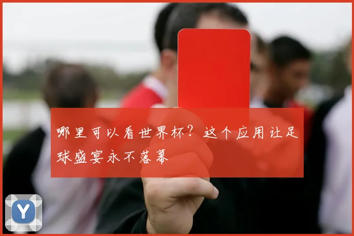 哪里可以看世界杯？这个应用让足球盛宴永不落幕