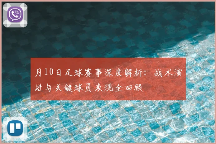 月10日足球赛事深度解析：战术演进与关键球员表现全回顾